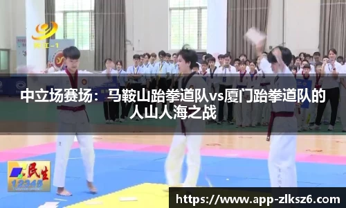 中立场赛场：马鞍山跆拳道队vs厦门跆拳道队的人山人海之战
