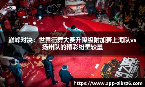 巅峰对决：世界街舞大赛升降级附加赛上海队vs扬州队的精彩纷呈较量