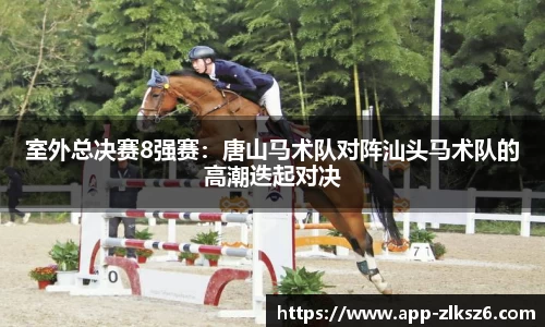 室外总决赛8强赛：唐山马术队对阵汕头马术队的高潮迭起对决