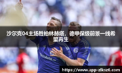 沙尔克04主场胜柏林赫塔，德甲保级前景一线希望再生